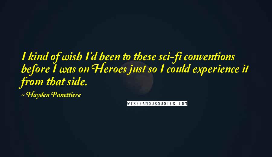 Hayden Panettiere Quotes: I kind of wish I'd been to these sci-fi conventions before I was on Heroes just so I could experience it from that side.