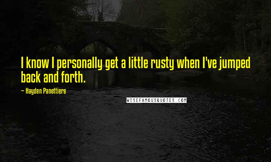 Hayden Panettiere Quotes: I know I personally get a little rusty when I've jumped back and forth.