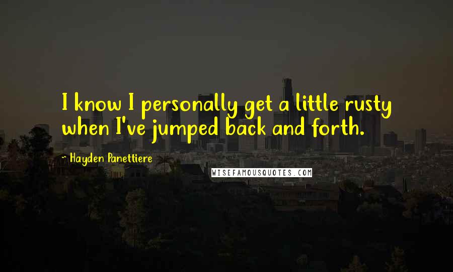 Hayden Panettiere Quotes: I know I personally get a little rusty when I've jumped back and forth.