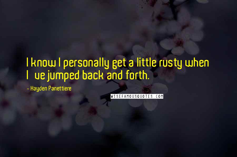 Hayden Panettiere Quotes: I know I personally get a little rusty when I've jumped back and forth.