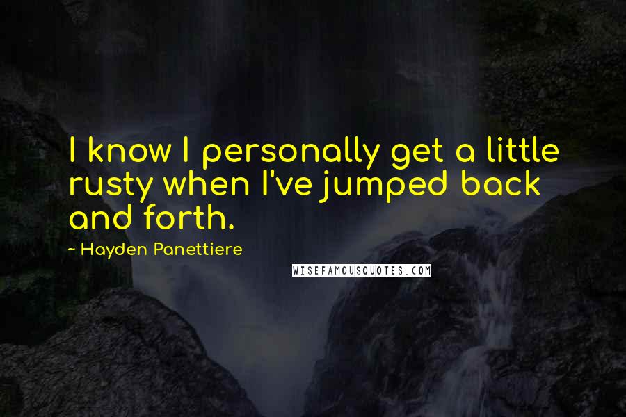 Hayden Panettiere Quotes: I know I personally get a little rusty when I've jumped back and forth.