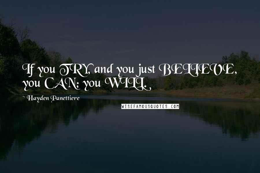 Hayden Panettiere Quotes: If you TRY, and you just BELIEVE, you CAN; you WILL.