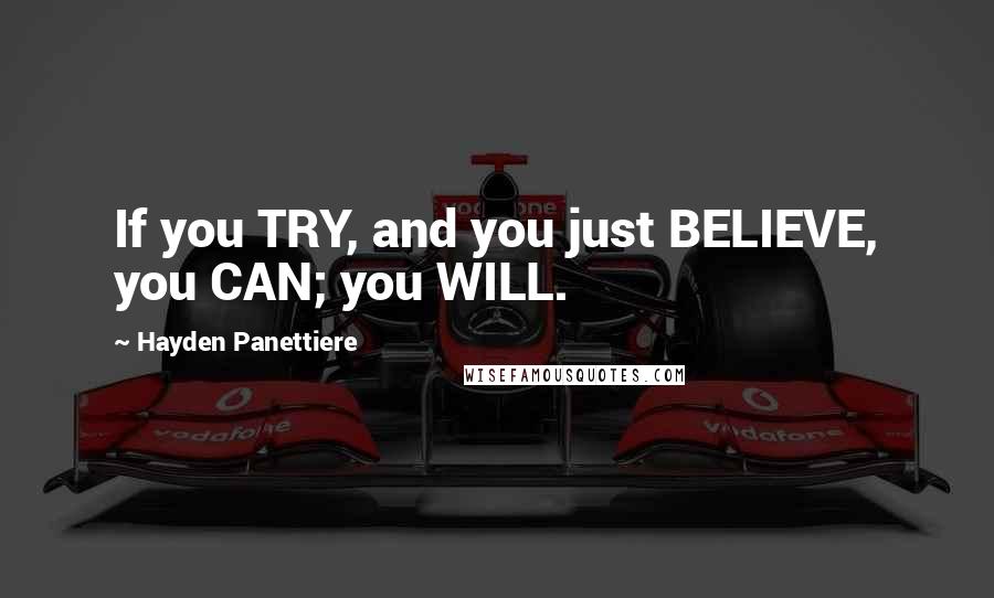 Hayden Panettiere Quotes: If you TRY, and you just BELIEVE, you CAN; you WILL.