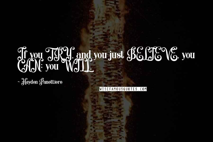 Hayden Panettiere Quotes: If you TRY, and you just BELIEVE, you CAN; you WILL.