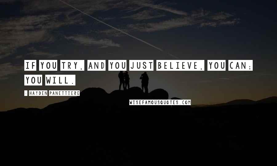 Hayden Panettiere Quotes: If you TRY, and you just BELIEVE, you CAN; you WILL.