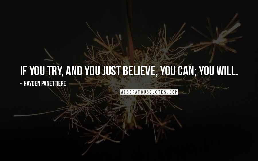 Hayden Panettiere Quotes: If you TRY, and you just BELIEVE, you CAN; you WILL.