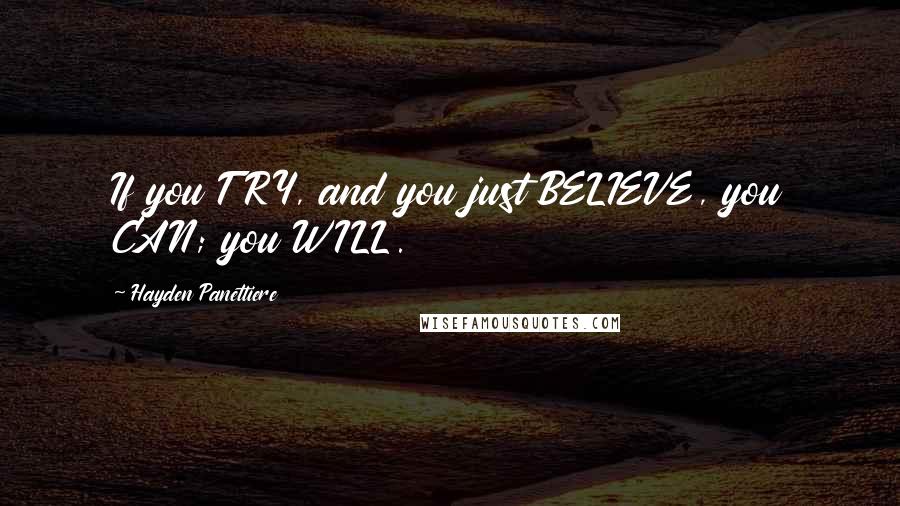Hayden Panettiere Quotes: If you TRY, and you just BELIEVE, you CAN; you WILL.