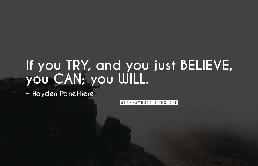 Hayden Panettiere Quotes: If you TRY, and you just BELIEVE, you CAN; you WILL.