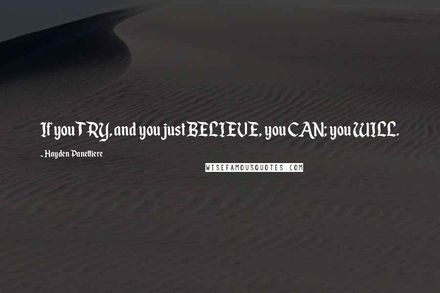 Hayden Panettiere Quotes: If you TRY, and you just BELIEVE, you CAN; you WILL.