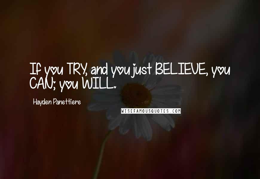 Hayden Panettiere Quotes: If you TRY, and you just BELIEVE, you CAN; you WILL.