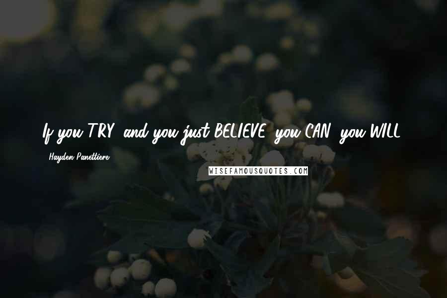 Hayden Panettiere Quotes: If you TRY, and you just BELIEVE, you CAN; you WILL.