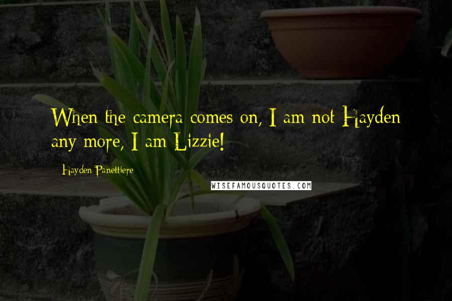 Hayden Panettiere Quotes: When the camera comes on, I am not Hayden any more, I am Lizzie!