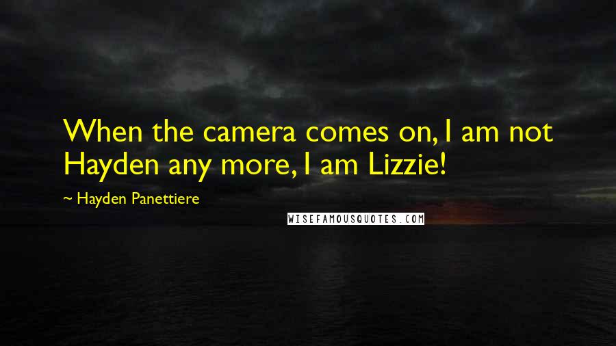 Hayden Panettiere Quotes: When the camera comes on, I am not Hayden any more, I am Lizzie!