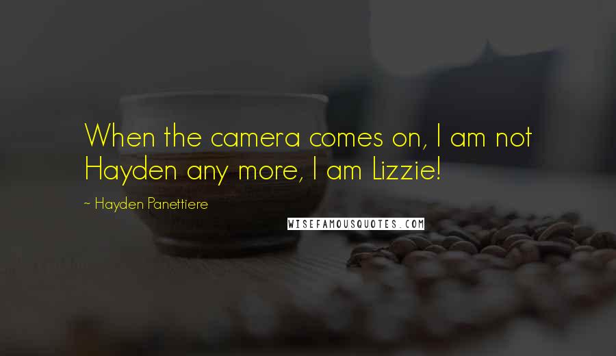 Hayden Panettiere Quotes: When the camera comes on, I am not Hayden any more, I am Lizzie!