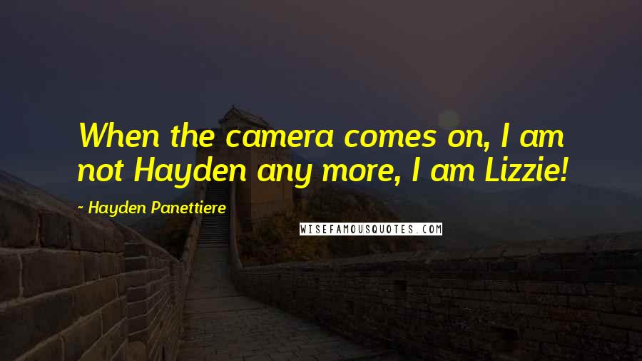 Hayden Panettiere Quotes: When the camera comes on, I am not Hayden any more, I am Lizzie!