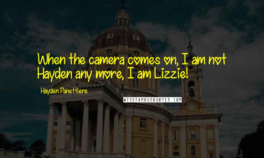 Hayden Panettiere Quotes: When the camera comes on, I am not Hayden any more, I am Lizzie!