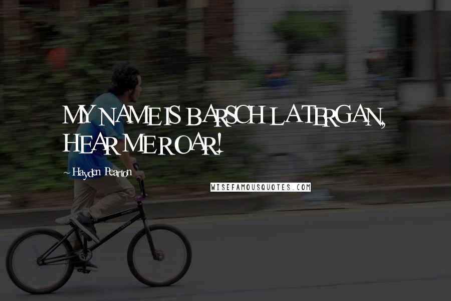 Hayden Pearton Quotes: MY NAME IS BARSCH LA TERGAN, HEAR ME ROAR!