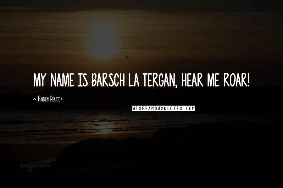 Hayden Pearton Quotes: MY NAME IS BARSCH LA TERGAN, HEAR ME ROAR!