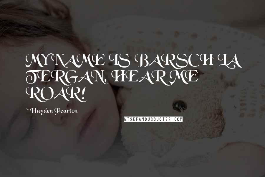 Hayden Pearton Quotes: MY NAME IS BARSCH LA TERGAN, HEAR ME ROAR!