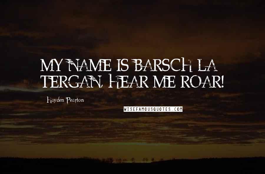 Hayden Pearton Quotes: MY NAME IS BARSCH LA TERGAN, HEAR ME ROAR!