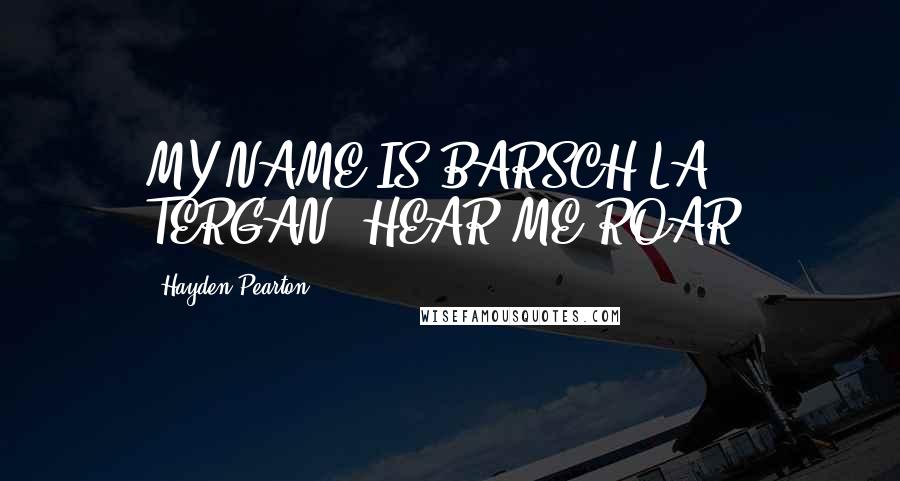 Hayden Pearton Quotes: MY NAME IS BARSCH LA TERGAN, HEAR ME ROAR!