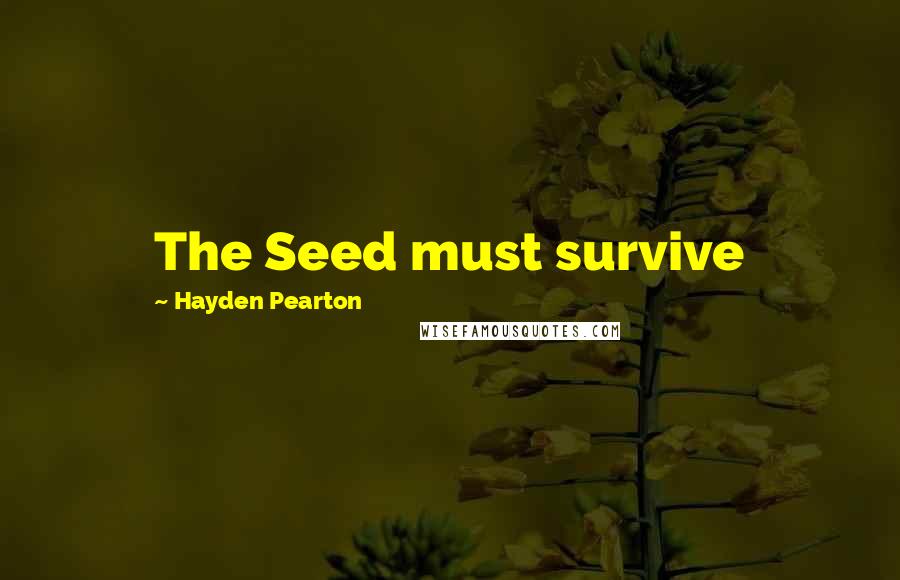 Hayden Pearton Quotes: The Seed must survive