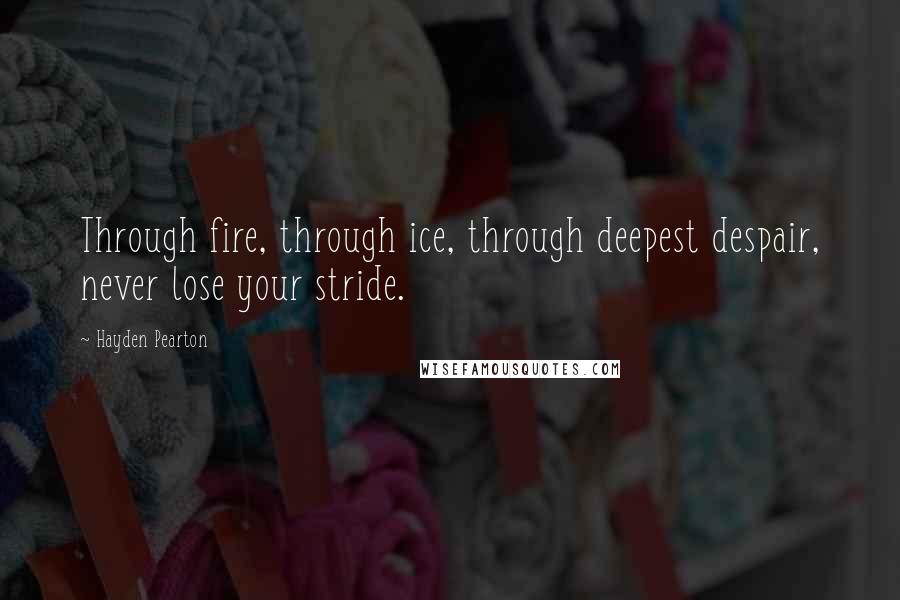 Hayden Pearton Quotes: Through fire, through ice, through deepest despair, never lose your stride.