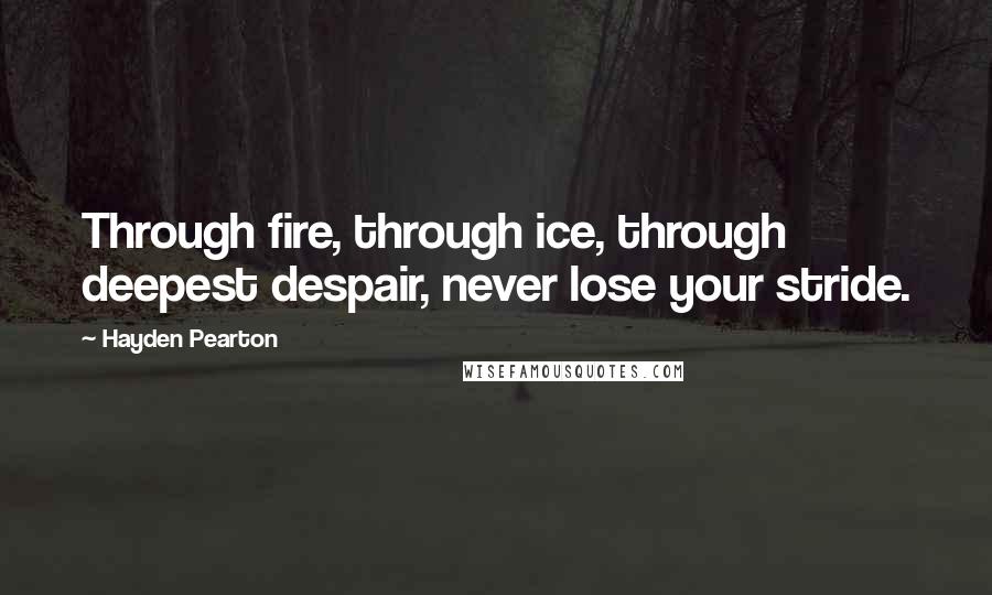 Hayden Pearton Quotes: Through fire, through ice, through deepest despair, never lose your stride.