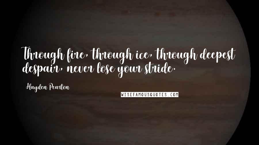 Hayden Pearton Quotes: Through fire, through ice, through deepest despair, never lose your stride.