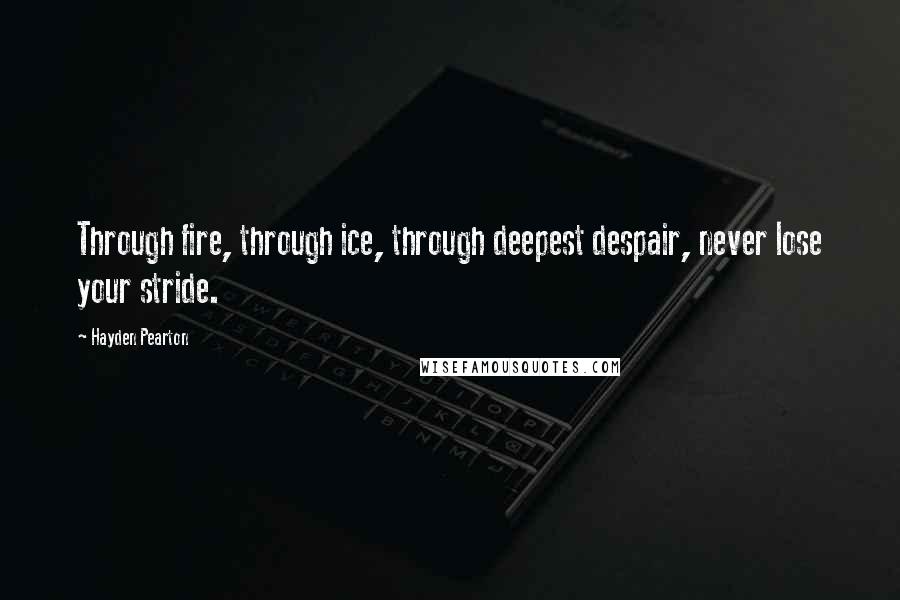 Hayden Pearton Quotes: Through fire, through ice, through deepest despair, never lose your stride.