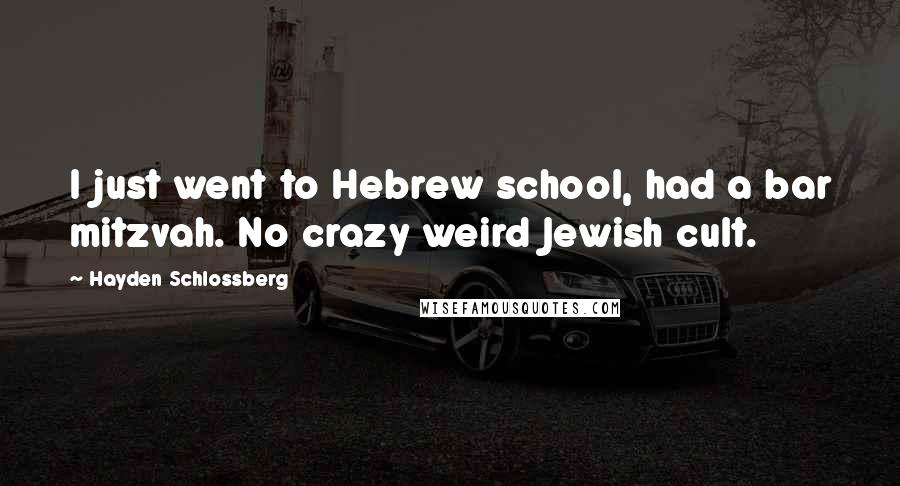 Hayden Schlossberg Quotes: I just went to Hebrew school, had a bar mitzvah. No crazy weird Jewish cult.