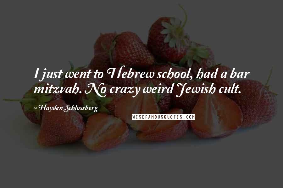 Hayden Schlossberg Quotes: I just went to Hebrew school, had a bar mitzvah. No crazy weird Jewish cult.