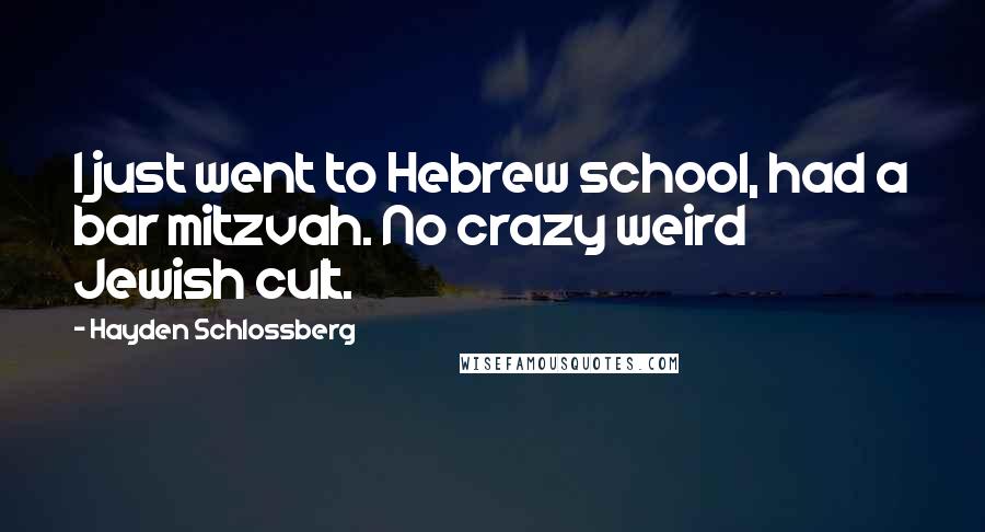 Hayden Schlossberg Quotes: I just went to Hebrew school, had a bar mitzvah. No crazy weird Jewish cult.