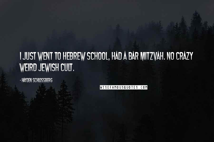Hayden Schlossberg Quotes: I just went to Hebrew school, had a bar mitzvah. No crazy weird Jewish cult.