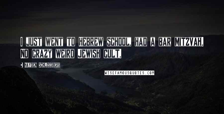 Hayden Schlossberg Quotes: I just went to Hebrew school, had a bar mitzvah. No crazy weird Jewish cult.