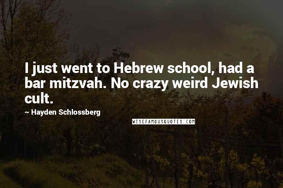 Hayden Schlossberg Quotes: I just went to Hebrew school, had a bar mitzvah. No crazy weird Jewish cult.