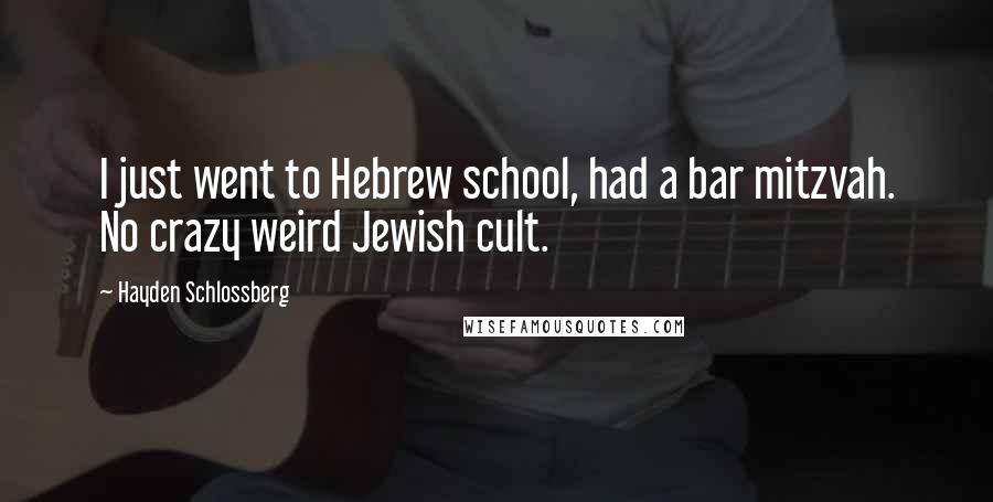 Hayden Schlossberg Quotes: I just went to Hebrew school, had a bar mitzvah. No crazy weird Jewish cult.