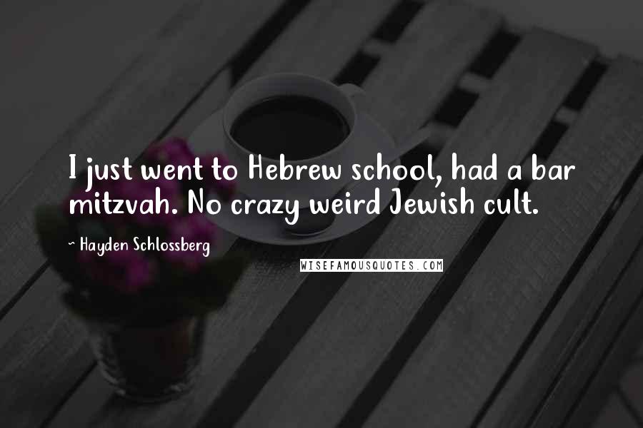 Hayden Schlossberg Quotes: I just went to Hebrew school, had a bar mitzvah. No crazy weird Jewish cult.
