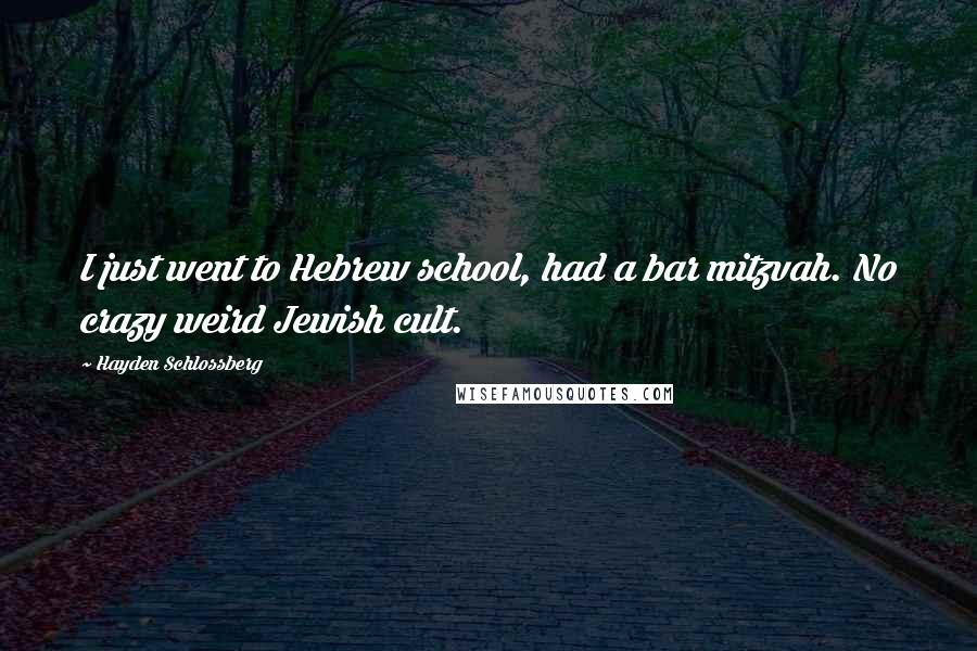 Hayden Schlossberg Quotes: I just went to Hebrew school, had a bar mitzvah. No crazy weird Jewish cult.