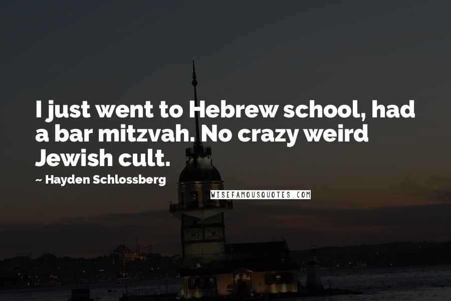 Hayden Schlossberg Quotes: I just went to Hebrew school, had a bar mitzvah. No crazy weird Jewish cult.