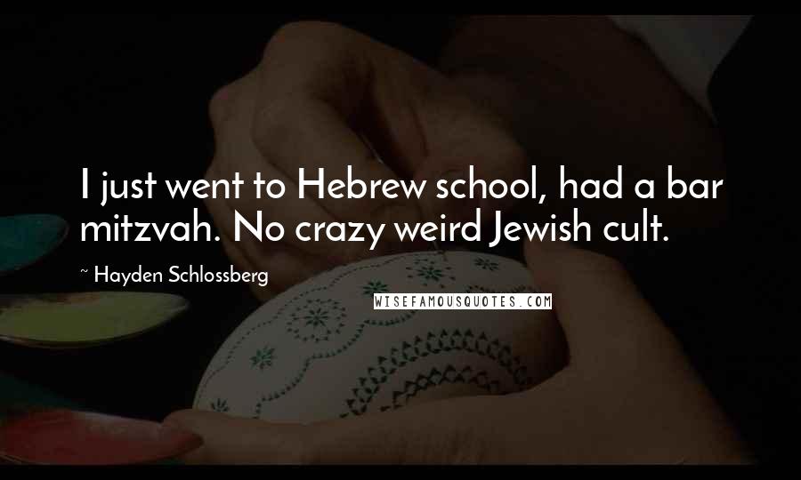Hayden Schlossberg Quotes: I just went to Hebrew school, had a bar mitzvah. No crazy weird Jewish cult.