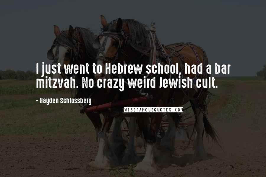Hayden Schlossberg Quotes: I just went to Hebrew school, had a bar mitzvah. No crazy weird Jewish cult.