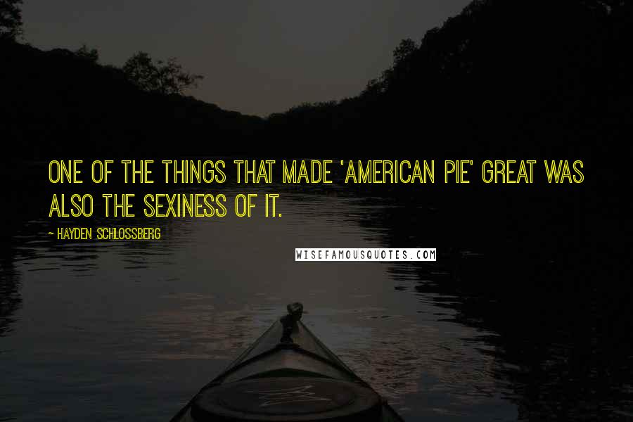 Hayden Schlossberg Quotes: One of the things that made 'American Pie' great was also the sexiness of it.