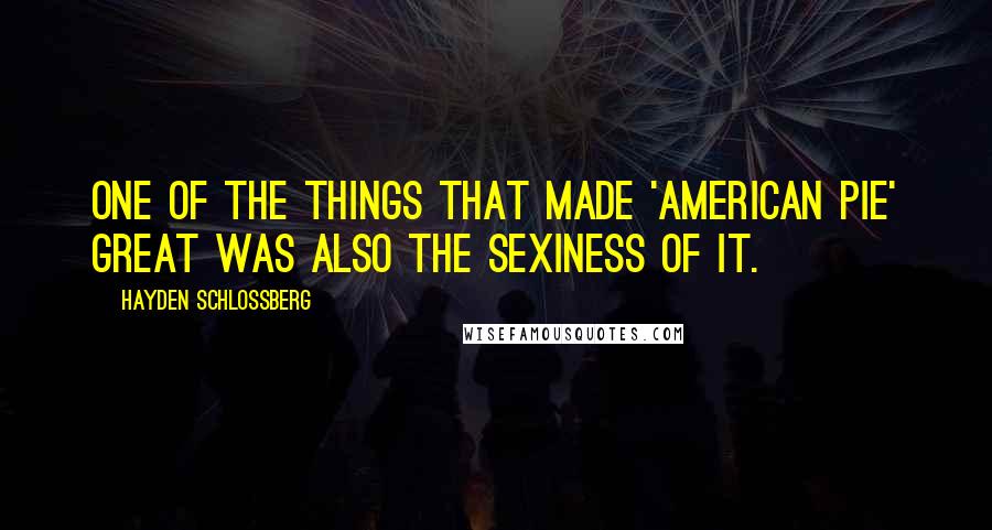 Hayden Schlossberg Quotes: One of the things that made 'American Pie' great was also the sexiness of it.
