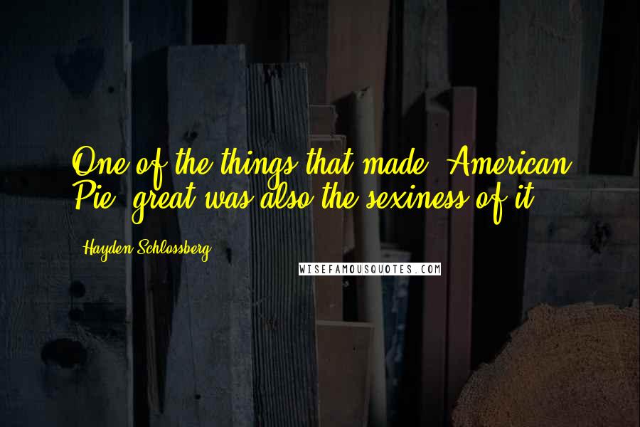 Hayden Schlossberg Quotes: One of the things that made 'American Pie' great was also the sexiness of it.