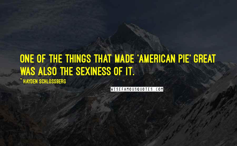 Hayden Schlossberg Quotes: One of the things that made 'American Pie' great was also the sexiness of it.