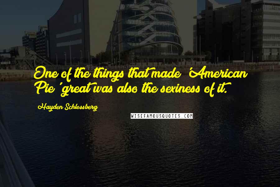 Hayden Schlossberg Quotes: One of the things that made 'American Pie' great was also the sexiness of it.