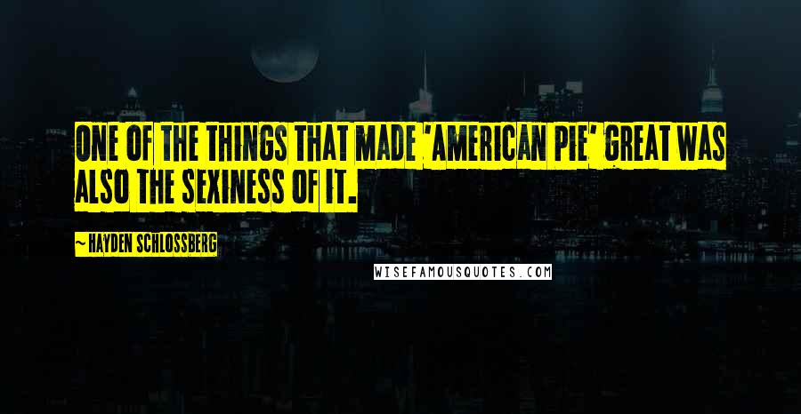 Hayden Schlossberg Quotes: One of the things that made 'American Pie' great was also the sexiness of it.