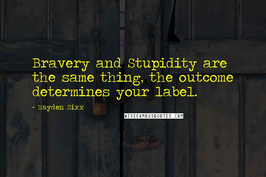 Hayden Sixx Quotes: Bravery and Stupidity are the same thing, the outcome determines your label.