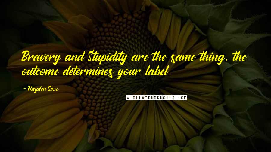 Hayden Sixx Quotes: Bravery and Stupidity are the same thing, the outcome determines your label.